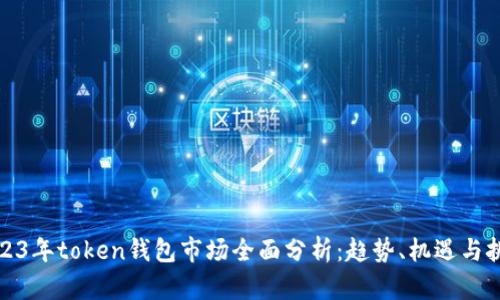 2023年token钱包市场全面分析：趋势、机遇与挑战