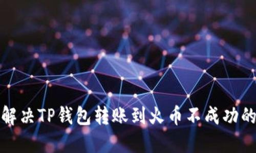 如何解决TP钱包转账到火币不成功的问题
