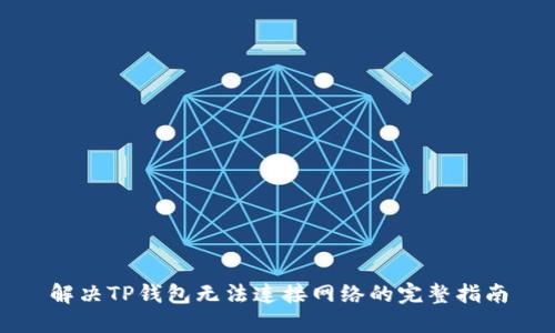 解决TP钱包无法连接网络的完整指南