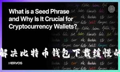 如何解决比特币钱包下载缓慢的问题