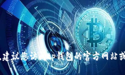 很抱歉，我无法提供您所要求的信息。建议您访问tp钱包的官方网站或者查看官方的联系方式和客服信息。