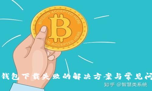 以太坊钱包下载失败的解决方案与常见问题解答