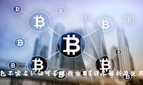 TP钱包不实名认证可否进行交易?详尽解析及使用指南