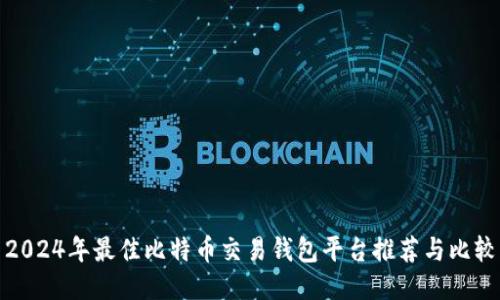 2024年最佳比特币交易钱包平台推荐与比较