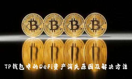 TP钱包中的DeFi资产消失原因及解决方法