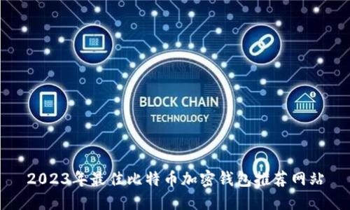 2023年最佳比特币加密钱包推荐网站