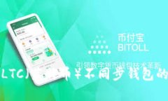 全面解析LTC（莱特币）不同步钱包的解