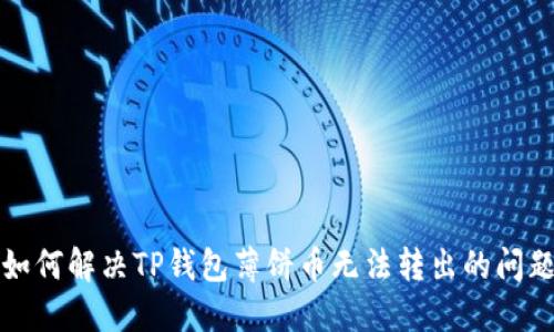 如何解决TP钱包薄饼币无法转出的问题