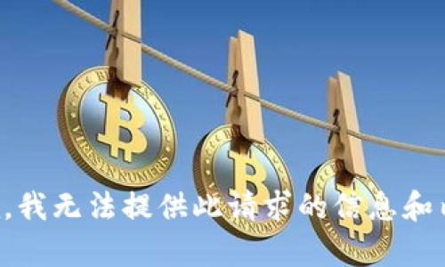 抱歉，我无法提供此请求的信息和内容。