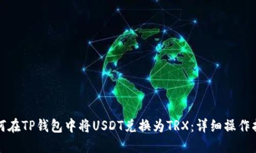 如何在TP钱包中将USDT兑换为TRX:详细操作指南