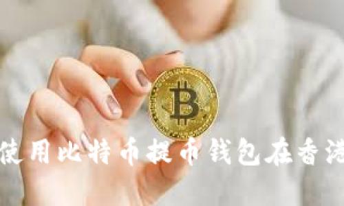 如何选择和使用比特币提币钱包在香港的最佳实践