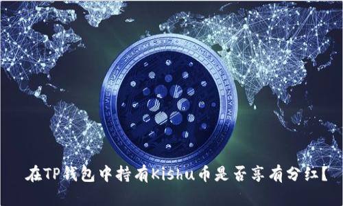 在TP钱包中持有Kishu币是否享有分红?