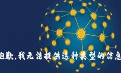 抱歉，我无法提供这种类型的信息。