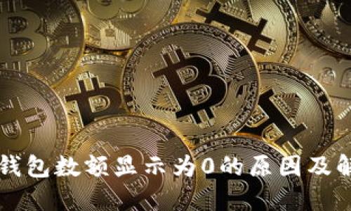 以太坊钱包数额显示为0的原因及解决方案