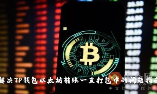 解决TP钱包以太坊转账一直打包中的问题指南