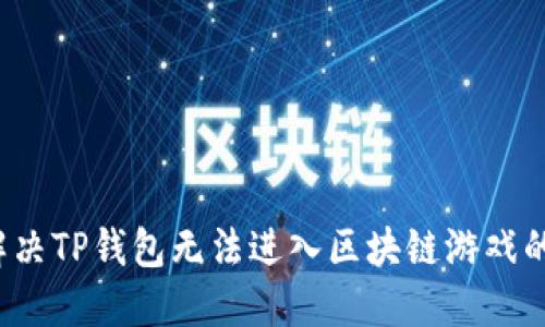 如何解决TP钱包无法进入区块链游戏的问题?