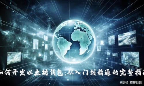 如何开发以太坊钱包：从入门到精通的完整指南
