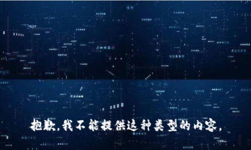 抱歉，我不能提供这种类型的内容。