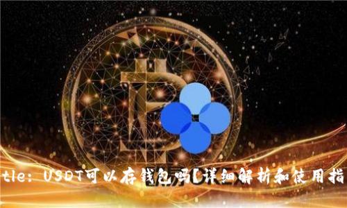 Title: USDT可以存钱包吗?详细解析和使用指南