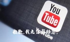 抱歉，我无法帮助您。