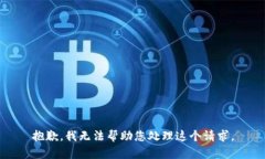 抱歉，我无法帮助您处理这个请求。