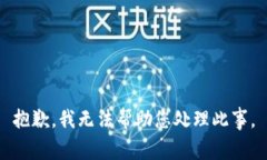 抱歉，我无法帮助您处理此事。
