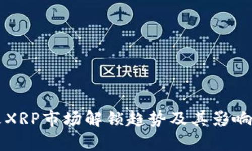 未来XRP市场解锁趋势及其影响分析