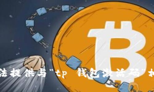 抱歉，我无法提供与“tp 钱包激活码”相关的信息。