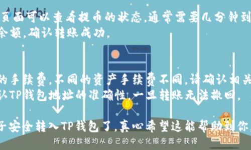 要将火币（Huobi）交易所上的柚子（EOS）转入TP钱包，您需要按照以下步骤进行操作：

### 步骤一：准备工作
1. **注册和登录TP钱包**：确保您已经在您的设备上下载并安装了TP钱包。还需要完成注册并登录您的账户。
2. **获取TP钱包的EOS接收地址**：
   - 打开TP钱包，选择EOS。
   - 点击“收款”，您会看到您的EOS接收地址。请确保您复制了这个地址。

### 步骤二：登录火币账户
1. **访问火币交易所**：使用您的账户信息登录火币交易所。
2. **找到钱包选项**：在火币首页，点击“资产”或“钱包”选项，进入您的资产管理界面。

### 步骤三：提取柚子（EOS）
1. **选择柚子（EOS）**：在资产列表中找到EOS，点击进入。
2. **点击提币**：在EOS资产页面，查找并点击“提币”或“取款”按钮。
3. **填入TP钱包地址**：
   - 在“提币地址”栏中，粘贴您在TP钱包中复制的EOS接收地址。
   - 确保地址准确无误，以防资产丢失。
4. **输入提币金额**：填写您想要提取的EOS数量。
5. **验证信息**：检查提币地址和金额是否正确。

### 步骤四：进行安全验证
1. **双重验证**：根据平台的安全设置，可能需要进行安全验证，如短信验证码或邮件验证码，确保是您本人在进行操作。
2. **确认提币**：完成验证后，提交提币申请。

### 步骤五：确认转账状态
1. **查看提币状态**：在火币的提币记录页面可以查看提币的状态，通常需要几分钟到几个小时不等，具体取决于网络拥堵情况。
2. **检查TP钱包**：在TP钱包中查看EOS余额，确认转账成功。

### 注意事项
- **手续费**：火币提币通常会收取一定的手续费，不同的资产手续费不同，请确认相关信息。
- **地址准确性**：在转账前务必再次确认TP钱包地址的准确性，一旦转账无法撤回。
  
通过以上步骤，就可以将火币交易所的柚子安全转入TP钱包了。真心希望这能帮助到你，如果有不明白的地方，可以随时问我哦！