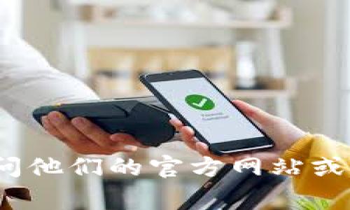 抱歉，我无法提供具体的联系方式。如果你需要联系TP钱包的客服，建议你访问他们的官方网站或相关社交媒体页面，通常会在这些地方找到最新的联系方式和客服支持信息。