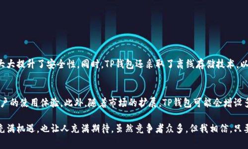 TP钱包（TokenPocket Wallet）是一个去中心化的钱包，支持多种区块链资产的存储和管理。尽管TP钱包的团队和开发者背景存在复杂性，但它起源于中国。目前，TP钱包已在全球多个国家和地区有用户，其功能和接入的区块链项目也逐渐国际化。

TP钱包的发展历程
TP钱包成立于2018年，初衷是为了让用户能够更加便捷地管理数字资产。随着区块链技术的发展和加密货币的普及，越来越多的人开始关注这一领域。TP钱包凭借其易用性和多币种支持，迅速受到欢迎。

功能特点
TP钱包的特点包括支持多链资产、去中心化、隐私保障等。用户可以自由选择不同的区块链进行资产管理，这让TP钱包成为了一个灵活的工具。同时，TP钱包还注重用户隐私，确保用户的数据安全。

用户体验
在用户体验方面，TP钱包提供了的界面设计和流畅的操作流程。无论是新手还是有经验的用户，都可以快速上手。应用程序在移动端和浏览器端都有很好的表现，这使得用户能随时随地管理自己的数字资产。

安全性
安全性是数字钱包用户最为关心的问题之一。TP钱包采用多重签名、离线存储等技术来保障用户资产的安全。同时，TP钱包还提供了备份恢复功能，确保用户在丢失设备或应用程序时能够找回资产。

市场现状与竞争分析
随着区块链技术的发展，市场上涌现出许多竞争对手，例如MetaMask、Trust Wallet等。TP钱包在这场竞争中，通过不断迭代升级和扩展功能，得以保持自身的市场份额。

未来展望
未来，TP钱包将继续关注用户需求，提高技术水平，力求在安全性、功能性和用户体验上不断突破。同时，随着去中心化金融（DeFi）和非同质化代币（NFT）等新兴领域的发展，TP钱包也会相应地推出更多相关功能，适应市场变化。

总结
总的来说，TP钱包作为一个去中心化的钱包，起源于中国，其功能、用户体验和安全性等方面都得到了用户的广泛认可。随着区块链行业的不断发展，TP钱包也在积极探索新的发展方向，为用户提供更好的服务。

可能相关的问题：

1. TP钱包如何保障用户的资产安全？
2. TP钱包未来的发展趋势是什么？

1. TP钱包如何保障用户的资产安全？
TP钱包在安全性方面通过多种技术手段进行保障。首先，它采用了多重签名技术，用户需要经过多重验证才能完成交易，这大大提升了安全性。同时，TP钱包还采取了离线存储技术，以减少被黑客攻击的风险。此外，用户的私钥不会上传至服务器，而是以加密形式存储在用户本地，进一步增强了资产的安全。

2. TP钱包未来的发展趋势是什么？
未来，TP钱包可能会更加注重与去中心化金融（DeFi）和非同质化代币（NFT）等新兴市场的结合，推出更多相关功能，提升用户的使用体验。此外，随着市场的扩展，TP钱包可能会增设多种语言支持，进一步开拓国际市场，为全球用户提供服务。

真心觉得，TP钱包在区块链钱包领域的发展是相当迅速的。虽然起源于中国，但其影响力已经超越国界。未来的区块链市场充满机遇，也让人充满期待。虽然竞争者众多，但我相信，只要持续关注用户需求，TP钱包一定能够保持其在行业中的竞争力。
