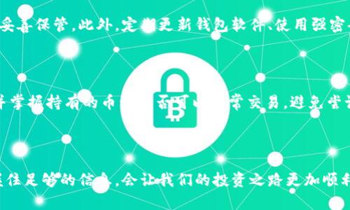 tp钱包买币失败的原因及解决方案

很多刚接触加密货币的小伙伴可能会在使用tp钱包的时候遇到买币失败的情况，真心觉得这让人很沮丧。特别是在市场波动较大的时候，每一步都显得格外重要，失败可能会错过最佳的买入时机。那么，导致这种情况的原因究竟是什么？又该如何有效解决呢？

失败的原因一：网络问题

首先，第一个常见的原因就是网络问题。如果在购买币时网络连接不稳，会导致交易请求无法正确发送。建议在进行交易时确保网络稳定，可以通过切换Wi-Fi或者使用移动数据来检查网络是否畅通。如果网络情况良好，但问题依旧存在，可以尝试重启tp钱包，重新连接网络，再进行交易。

失败的原因二：钱包余额不足

第二个因素可能是你的钱包余额不足。在进行买币操作时，需要有足够的余额来覆盖所购买币的价格以及相应的交易手续费。如果钱包余额不足，自然会导致交易失败。在此，大家一定要提前查看余额，确保有足够的资金。

失败的原因三：币种限制

第三个原因是你所选择的币种可能受到限制。有些钱包可能不支持部分币种的直接购买，或者在特定时段内暂停了某些交易。这种情况下，建议查看tp钱包的官方公告或相关社群的信息，了解目前支持的币种。

失败的原因四：交易手续费不足

除了余额外，交易手续费也是一个不能忽视的因素。如果你所选择的交易手续费过低，可能会导致交易被延迟或失败。因此，建议适当提高手续费，保障交易的顺利完成。在tp钱包中，用户一般可以选择不同的手续费设置，根据市场情况进行调整。

失败的原因五：钱包版本过旧

如果你的tp钱包版本过旧，那么也可能会出现兼容性的问题，导致买币失败。建议定期检查并更新钱包软件，确保使用的都是最新版本，这样可以减少许多技术故障的发生。

解决方案总结

综合上述几点，买币失败的原因多种多样，大家可以逐项排查，找到对应的解决方案。耐心地解决每一个问题，才能在加密货币的投资旅程中取得更多的成功。真心希望大家都能顺利购买到自己喜欢的数字货币，实现投资的梦想！

常见问题解答

h4问题1：tp钱包安全吗？/h4

关于tp钱包的安全性，我认为大家都很关心。实际上，tp钱包相对来说是比较安全的，但这并不意味着没有风险。用户的私钥是钱包安全的关键，必须妥善保管。此外，定期更新钱包软件、使用强密码，避免在公共网络下进行交易，都是保护账户安全的重要措施。

h4问题2：如何避免未来的买币失败？/h4

为了避免未来在tp钱包中再次出现购买失败的情况，我们可以从几个方面入手。首先，将网络连接和余额检查纳入每次交易的准备工作。其次，了解并掌握持有的币种是否可以正常交易，避免尝试不支持的操作。同时，保持钱包软件的最新状态，也可以降低技术故障的风险。通过这些小细节的注意，相信大家在后续的买币操作中会更加顺利！ 

结束语

总之，使用tp钱包购买币时，总会面临一些挑战，但只要我们保持耐心，认真对待每一个细节，问题总能迎刃而解。在这个不断变化的加密市场中，掌握住足够的信息，会让我们的投资之路更加顺利。希望大家在未来的交易中，能够更顺利、更便捷地进行买币操作，获得满意的投资回报！