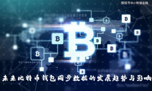 未来比特币钱包同步数据的发展趋势与影响