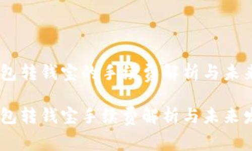 USDT钱包转钱宝的手续费解析与未来趋势
USDT钱包转钱宝手续费解析与未来发展趋势