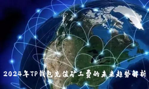2024年TP钱包充值矿工费的未来趋势解析