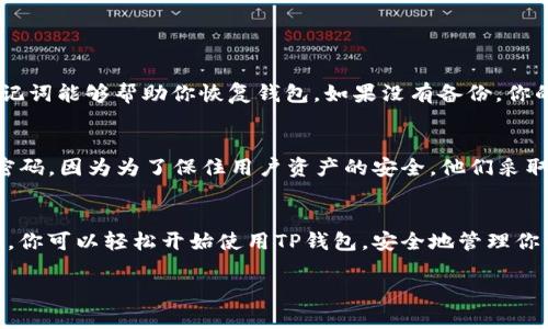 创建TP钱包（Trust Wallet）是一个相对简单的过程，下面是详细的步骤指导，让你轻松完成这个过程。

步骤一：下载TP钱包
要开始，你需要在你的移动设备上下载TP钱包。访问官方的Trust Wallet网站，或者直接在App Store（iOS）或Google Play Store（Android）中搜索“Trust Wallet”，并下载应用。确保你下载的是官方版本，以避免潜在的安全风险。

步骤二：创建新钱包
安装完成后，打开TP钱包应用。你会看到一个欢迎页面，点击“创建新的钱包”选项。在这一阶段，钱包会要求你同意其服务条款和隐私政策，确保仔细阅读，点击“同意并继续”。

步骤三：备份助记词
接下来，TP钱包会生成一个12个单词的助记词。这是你钱包的私钥，任何人如果获得这些单词，就可以访问你的资产。因此，一定要将其安全地存储在离线的地方，而不是仅仅在你的手机上。点击“我已备份”按钮以继续。

步骤四：设置安全密码
接着，系统会要求你设置一个安全密码。这是一个非常重要的步骤，因为它将用于保护你的钱包。确保使用一个强而独特的密码，避免使用简单的数字或生日。

步骤五：确认您的钱包已创建
完成上述步骤后，你的TP钱包就成功创建了！你将进入钱包主页，可以开始存放和管理你的加密资产。此时，通常系统会提示你进行一些基本操作，比如发送或接收加密资产。

步骤六：了解钱包功能
TP钱包提供了许多功能，包括资产管理、去中心化交易所（DEX）、DApp浏览器等。建议花一些时间探索这些功能，以便全面了解如何使用钱包。

常见问题解答

h4问题一：为什么我需要备份助记词？/h4
真心觉得，备份助记词是保护你的加密资产的重中之重。如果你的手机丢失、损坏或者你更换设备，助记词能够帮助你恢复钱包。如果没有备份，你的资产可能会永久丢失。因此，一定要小心妥善保管，避免与他人分享。

h4问题二：如果我忘记密码怎么办？/h4
如果你忘记了TP钱包的密码，不用太过于紧张。有一点遗憾的是，TP钱包并不允许通过任何方式恢复密码，因为为了保住用户资产的安全，他们采取了严格的安全措施。因此，始终建议将密码记录在一个安全地方，或者使用密码管理工具来帮助记忆。

总结
创建TP钱包是一个简单又重要的步骤，无论你是加密货币的新手还是有经验的投资者。通过上述步骤，你可以轻松开始使用TP钱包，安全地管理你的数字资产。请一定要记住备份助记词和安全密码，这是确保你资产安全的关键。

希望这个指南对你有所帮助，能让你在加密货币的世界中更加安心和自信！