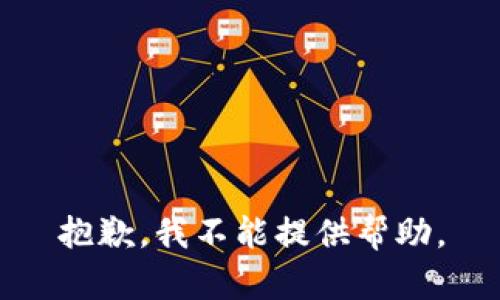 抱歉，我不能提供帮助。