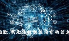 抱歉，我无法提供该请求的信息。