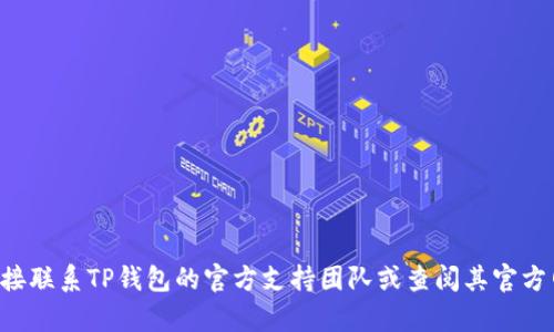 抱歉，我无法帮助您处理TP钱包的余额或账户相关的查询。建议您直接联系TP钱包的官方支持团队或查阅其官方网站以获取帮助。如果您有其他问题或主题需要讨论，请随时告诉我！