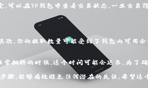 提取USDT到交易所的过程可以分为几个简单的步骤。以下是详细的步骤和注意事项，帮助你顺利完成从TP钱包到交易所的提取。

步骤一：确认交易所地址
首先，你需要登录你的交易所账号（例如Binance、Huobi、OKEx等），然后找到你的USDT充值地址。在交易所的“资产”或“钱包”部分，选择USDT并点击“充值”。这时，系统会生成一个USDT的充值地址，通常是以“Tether”或“USDT”命名的。请确认这个地址准确无误，复制下来。因为任何错误可能导致资金丢失。

步骤二：打开TP钱包
接下来，打开你的TP钱包，并使用你的账户信息登录。确保你的钱包内有足够的USDT可供提取。

步骤三：发起提取
在TP钱包中找到“提取”或“发送”功能，选择USDT作为提取资产。在输入框中粘贴你在步骤一复制的交易所充值地址。再确认无误后，输入你想要提取的数量。

步骤四：确认细节
在提取之前，TP钱包会显示一系列细节，包括提取地址、提取数量以及可能的手续费。仔细检查这些信息，确认它们都是正确的。如果一切正常，点击“确认”或“发送”。

步骤五：等待交易确认
一旦你发起提取请求，TP钱包会生成一个交易记录。在区块链上处理交易可能需要一些时间，具体的确认时间由网络拥堵情况决定。可以在TP钱包中查看交易状态，一旦交易得到确认，USDT会到达你在交易所的账户。

可能相关问题

问题一：为什么提取USDT的过程中会失败？
提取过程中可能出现多种问题，导致转账失败。首先，最常见的问题是地址错误。确保复制的充值地址完全正确，包括每一个字符。其次，你的提取数量可能受到了钱包内可用余额和交易所的最小充值限制的影响。再者，网络拥堵也会导致交易延迟或失败。在这种情况下，可以稍等一会儿然后再重试。

问题二：提取USDT后需要多久才能到达交易所？
提取USDT到交易所的时间通常与区块链网络的拥挤程度相关。在正常情况下，USDT的转账确认通常只需要几分钟。但是，在网络非常拥挤的时候，这个时间可能会延长。为了确保你的资金安全，建议在提取前查看网络状态，并选择在相对不繁忙的时间段进行操作。

提取加密资产可能会让人感到有些不安，尤其是如果你是新手用户，真心理解那种对资金安全的担忧。在此过程中，认真核对每一步骤，能够有效避免任何潜在的失误。希望这个指引能够帮助你顺利将USDT提取到交易所，开始你的交易之旅！