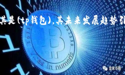 在当前的数字货币领域,关于各种钱包的安全性和可持续性,情绪在不断变化。尤其是(tp钱包),其未来发展趋势引发了广泛的讨论。因此,让我们深入探讨一下tp钱包的现状及其可能的未来变化。
tp钱包的未来:不会倒闭的可能与发展趋势
