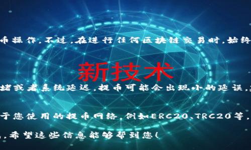 关于“欧易USDT怎么提到TP钱包”的主题，您可以根据自己的需要找到相关的指南和步骤。以下是详细的步骤介绍，希望能帮助到您：

步骤一：在欧易平台上提取USDT
首先，您需要登录到您的欧易（OKEx）账户。在登录后，请找到“资产”或“余额”选项，通常在您的个人首页可以看到。点击进入后，您会看到存放在账户中的各种加密货币，包括USDT。

步骤二：选择提币
在余额页面，找到USDT后，旁边会有一个“提币”或“转出”的选项。点击进入提币页面，在这里您需要填写一些必要的信息。

步骤三：填写TP钱包地址
在提币页面，您会被要求输入转账地址。这里，您需要打开TP钱包（Trust Wallet），找到您的USDT钱包地址。确保您使用的是正确的网络（例如，ERC20或TRC20），并复制该地址。
返回到欧易的提币页面，将复制的TP钱包地址粘贴到地址栏中。请务必仔细检查，以确保地址的正确性，稍有错误可能导致资产损失。

步骤四：填写提币金额
接下来，您需要填写要提取的USDT金额。请注意，某些交易平台可能有最低提币金额，因此请确保您的提币量符合要求。

步骤五：确认提币信息
在填写完地址和金额后，系统会展示您所输入的提币信息。请再次确认地址和金额。如果一切无误，您可以点击“提交”或“确认”来提交提币请求。

步骤六：完成身份验证
大部分交易所会要求进行身份验证，以确保安全性。在此步骤，您可能需要完成邮箱或手机验证码以及其他任何身份验证步骤。请按照提示完成这些操作。

步骤七：等待提币处理
提交提币请求后，您的请求将进入处理状态。根据网络的拥堵情况，提币可能需要几分钟到几个小时不等。您可以到交易记录中查看提币状态。

步骤八：在TP钱包中确认到账
一旦提币完成，您可以打开TP钱包查看USDT到账情况。如果一切顺利，您将看到您的USDT已经成功转入您的TP钱包中。

总结
在欧易提取USDT到TP钱包的过程相对简单，只要注意每一步的细节，确保输入的地址和金额正确无误，您就能顺利完成提币操作。不过，在进行任何区块链交易时，始终需要对钱包地址和网络类型保持高度警惕，确保您的资金安全。

可能相关的问题

h4问题一：如果提币后USDT没有到账怎么办？/h4
真心觉得这个问题确实让很多用户担忧。首先，请您再次确认您在提币时填写的TP钱包地址是否正确。有时候，由于网络拥堵或者系统延迟，提币可能会出现小的延误，建议耐心等待。如果长时间没有到账，建议您立即联系欧易的客服，提供相关交易信息，客服将会帮助您查询您提币的状态。

h4问题二：提币的手续费是多少？/h4
有点遗憾的是，不同平台和不同类型的网络费用也是千差万别的。通常，欧易在提币时会收取一定的手续费，具体费用取决于您使用的提币网络，例如ERC20、TRC20等。建议您在提币前查询相关的手续费信息，以免影响资金的转移。

整体来看，提取USDT到TP钱包并不是一件复杂的事情，只需要按照上述步骤认真操作，并随时关注交易状态，就能顺利完成。希望这些信息能够帮到您！
