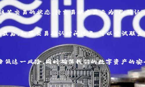 USDT转冷钱包到账问题深入分析: 如何保障资产安全？

引言

在数字货币世界中，稳定币USDT （Tether）因其与美元的1:1锚定而备受欢迎，成为了交易者和投资者频繁使用的资产。当我们考虑将USDT转入冷钱包时，安全性是我们首要关注的问题。然而，有时候我们可能会遇到转账未到账的情况，这让人感到焦虑与困惑。本文将深入探讨USDT转冷钱包未到账的原因，以及如何保障您的加密资产安全，同时解答潜在的疑问。

USDT转账, 冷钱包, 数字货币, 资产安全/guanjianci

USDT转账未到账的原因

在我们面对USDT转账未到账的情况时，不同的原因可能导致这一结果。下面列出了一些常见的原因：

h41. 网络拥堵/h4
区块链网络的拥堵可能是导致USDT转账未到账的主要原因之一。在交易量激增的情况下，转账确认的时间会大大延长。这种情况下，建议耐心等待，更加频繁地检查交易状态。

h42. 交易费用设置过低/h4
在数字货币转账中，交易费用的设定会直接影响到交易的处理速度。如果您在转账时设置的费用过低，可能会导致矿工优先处理其他费用更高的交易，从而延迟您的转账到账时间。

h43. 冷钱包设置错误/h4
将USDT转入冷钱包时，确保钱包地址是正确的非常重要。如果钱包地址输入错误，资产将可以被转出，但您将无法找回。此外，某些冷钱包需要额外的确认步骤或辅助操作，否则会导致资金未到账。

h44. 交易状态查询不当/h4
对交易状态的查看往往是一些用户容易忽视的细节，在区块链浏览器中检查交易状态可以了解您的转账是否已经被确认，避免不必要的焦虑。

如何保障USDT资产安全

既然我们知道了USDT转账未到账的原因，那应该如何保障我们的资产安全呢？以下是一些有效的措施：

h41. 选择可靠的冷钱包/h4
目前市场上有许多冷钱包可供选择，确保选择信誉良好的品牌如Ledger或Trezor等。同时，定期查阅用户评测与使用体验，确保您的冷钱包是市面上可信赖的产品。

h42. 定期备份钱包信息/h4
为了防止信息丢失，定期备份您的冷钱包信息是至关重要的一步。无论是助记词还是私钥，确保将其存放在安全又难以访问的地方，避免因意外因素而导致资产丢失。

h43. 确保网络环境安全/h4
在转账前，确保您所使用的网络环境安全，避免在公共Wi-Fi下进行操作。同时，应定期更新您的设备和软件，以保护其免受潜在的网络攻击。

常见疑问解答

h4问题一: 冷钱包转账后如何确认资产是否到账？/h4
真心觉得，确认资产是否到账是每个数字货币投资者必须了解的重要步骤。对于USDT转账，您可以通过区块链浏览器输入交易哈希值或冷钱包地址，随时检查该笔交易的状态。待交易状态显示为“已确认”后，您可以放心地认为资金已成功到账。

h4问题二: 如果USDT转账未到账，我应该怎么做？/h4
有点遗憾的是，若USDT转账长时间未到账，可以尝试以下步骤：首先，重新查看交易信息，确保自己没有输入错误的地址；其次，使用区块链浏览器检查交易状态；最后，如果交易确认时间过长，可以尝试联系交易所或冷钱包客服，寻求进一步的帮助。

总结

在处理数字货币，特别是USDT转账至冷钱包的过程中，我们需要保持警惕，冷静应对。虽然转账未到账的情况可能让人感到焦虑，但通过合理的措施，可以大大降低这一风险，同时确保我们的数字资产的安全。希望每位投资者都能在数字货币的流动性和安全性之间找到合适的平衡！

以上内容应能帮助您理解USDT转账至冷钱包未到账的原因，如何保障资产安全，以及遇到这些问题时的解决方案。如果还有其他疑问或情况，欢迎随时交流！
