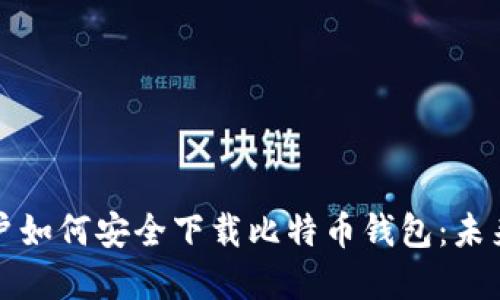 华为手机用户如何安全下载比特币钱包:未来趋势与发展