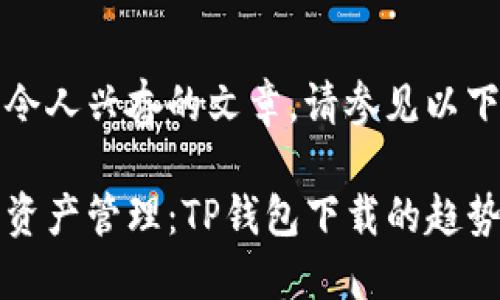 意在开发令人兴奋的文章，请参见以下内容示例

未来数字资产管理：TP钱包下载的趋势与发展