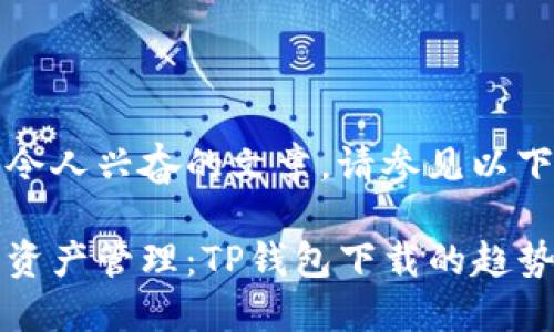 意在开发令人兴奋的文章，请参见以下内容示例

未来数字资产管理：TP钱包下载的趋势与发展