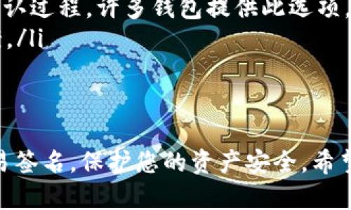 在TP钱包中确认签名的过程相对简单，但对新用户来说可能有些复杂。下面是分步骤的详细指导，帮助您在TP钱包（Trust Wallet）中确认签名。

第一步：打开TP钱包应用
首先，请确保您的TP钱包应用已安装并且您能够访问您的钱包。打开应用后，您需要输入您的密码或通过生物识别方式（如指纹或面部识别）解锁钱包。

第二步：找到账户或交易
进入您的钱包后，您会看到您的资产列表。接下来，您需要找到您想要确认签名的账户或交易。在交易记录中，可能会有一些未确认的交易，您需要点击相关记录以查看详情。

第三步：查看交易详情
在交易详情页面，您将看到交易的所有信息，包括接收地址、发送金额，以及签名相关的信息。在此页面上，您通常会找到一个“确认”或“签名”的按钮。

第四步：确认签名
点击“确认”或“签名”按钮后，系统通常会要求您再次输入密码或进行生物识别验证以确认身份。这一步是为了确保您的交易是安全的，只有您能够进行此操作。

第五步：完成交易
一旦您成功确认签名，交易将会被发送到区块链网络进行处理。这时候，您可以返回到交易记录中查看处理状态，通常会显示为“待确认”或“已完成”。请耐心等待，区块链网络确认交易可能需要一定时间。

常见问题解答

h4问题1：我可以在没有密码的情况下确认签名吗？/h4
真心觉得，如果您没有密码，您将无法确认签名。密码是您钱包的第一道安全防线。没有它，您将无法进行任何交易或访问您的资产。如果您忘记了密码，请查找TP钱包是否提供找回选项，或者参考其官方帮助文档。

h4问题2：我的交易长时间未确认，怎么办？/h4
有点遗憾，交易未确认的情况有时会发生，这是因为区块链网络的拥堵。您可以尝试以下几种方式：
ul
  li检查网络状况，确保您当前的网络连接良好，可能需要重新连接Wi-Fi或移动数据。/li
  li查看您的交易是否处于“待确认”状态，如果确实是，您可以通过推高交易费用来加速确认过程，许多钱包提供此选项。/li
  li如果交易长时间未得到确认，您可以考虑联系TP钱包的官方支持，寻求帮助或解决方案。/li
/ul

总结
确认签名是使用TP钱包进行安全交易的重要步骤。通过上述步骤，您可以轻松确认您的交易签名，保护您的资产安全。希望这篇文章能够解答您的疑问，让您在使用TP钱包时更加得心应手。