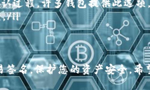 在TP钱包中确认签名的过程相对简单，但对新用户来说可能有些复杂。下面是分步骤的详细指导，帮助您在TP钱包（Trust Wallet）中确认签名。

第一步：打开TP钱包应用
首先，请确保您的TP钱包应用已安装并且您能够访问您的钱包。打开应用后，您需要输入您的密码或通过生物识别方式（如指纹或面部识别）解锁钱包。

第二步：找到账户或交易
进入您的钱包后，您会看到您的资产列表。接下来，您需要找到您想要确认签名的账户或交易。在交易记录中，可能会有一些未确认的交易，您需要点击相关记录以查看详情。

第三步：查看交易详情
在交易详情页面，您将看到交易的所有信息，包括接收地址、发送金额，以及签名相关的信息。在此页面上，您通常会找到一个“确认”或“签名”的按钮。

第四步：确认签名
点击“确认”或“签名”按钮后，系统通常会要求您再次输入密码或进行生物识别验证以确认身份。这一步是为了确保您的交易是安全的，只有您能够进行此操作。

第五步：完成交易
一旦您成功确认签名，交易将会被发送到区块链网络进行处理。这时候，您可以返回到交易记录中查看处理状态，通常会显示为“待确认”或“已完成”。请耐心等待，区块链网络确认交易可能需要一定时间。

常见问题解答

h4问题1：我可以在没有密码的情况下确认签名吗？/h4
真心觉得，如果您没有密码，您将无法确认签名。密码是您钱包的第一道安全防线。没有它，您将无法进行任何交易或访问您的资产。如果您忘记了密码，请查找TP钱包是否提供找回选项，或者参考其官方帮助文档。

h4问题2：我的交易长时间未确认，怎么办？/h4
有点遗憾，交易未确认的情况有时会发生，这是因为区块链网络的拥堵。您可以尝试以下几种方式：
ul
  li检查网络状况，确保您当前的网络连接良好，可能需要重新连接Wi-Fi或移动数据。/li
  li查看您的交易是否处于“待确认”状态，如果确实是，您可以通过推高交易费用来加速确认过程，许多钱包提供此选项。/li
  li如果交易长时间未得到确认，您可以考虑联系TP钱包的官方支持，寻求帮助或解决方案。/li
/ul

总结
确认签名是使用TP钱包进行安全交易的重要步骤。通过上述步骤，您可以轻松确认您的交易签名，保护您的资产安全。希望这篇文章能够解答您的疑问，让您在使用TP钱包时更加得心应手。