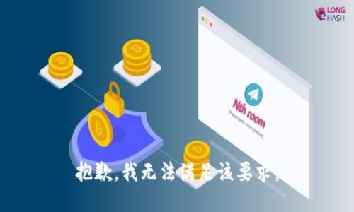 抱歉，我无法满足该要求。