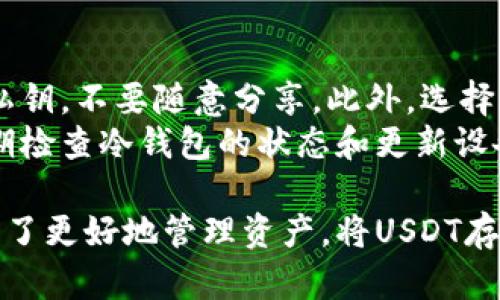 是的，USDT（Tether）可以存入冷钱包。冷钱包是一种离线存储加密货币的方法，可以有效提高安全性，减少被黑客攻击或盗窃的风险。 

冷钱包与热钱包的区别
在深入探讨USDT存入冷钱包之前，我们先理解一下冷钱包和热钱包的区别。
热钱包是指在线钱包，即连接到互联网的钱包，能够快速进行交易，适合频繁的交易使用，市面上的大多数交易所钱包都属于这一类。然而，由于它们始终在线，遭受黑客攻击的风险也相对较高。
冷钱包则是将加密货币储存于离线环境的设备或存储介质上，比如硬件钱包、纸钱包等。这种方式虽然操作起来稍显不便，可能需要一些时间来转移资金，但其安全性无疑更高。

USDT存入冷钱包的步骤
将USDT存入冷钱包的过程相对简单，但为了确保您的资产安全，以下是详细的步骤：

1. **选择冷钱包类型**：市面上有多种冷钱包可供选择，包括硬件钱包（如Ledger、Trezor等）和纸钱包。硬件钱包相对更为方便，支持多种加密货币；纸钱包需要确保打印后妥善保管，避免丢失或损坏。

2. **购买硬件钱包**：如果选择硬件钱包，请确保从官方渠道购买，以避免假冒设备。

3. **设置硬件钱包**：购买后，按照说明书进行初始化设置，生成私钥和助记词，并确保妥善保存，不要与他人分享。

4. **创建USDT地址**：在硬件钱包中创建USDT接收地址。这是您向冷钱包转移USDT的地址。

5. **从热钱包转账**：如果您已经在交易所或热钱包中持有USDT，可以使用您创建的冷钱包地址进行转账。确保复制地址时准确无误，以免发生资金丢失。

6. **确认交易**：转账完成后，您可以通过区块链浏览器查询交易是否成功，确认USDT是否成功转入您的冷钱包。

冷钱包的优势与劣势
在决定将USDT存入冷钱包前，我们来讨论一下冷钱包的优势和劣势：

h4优势/h4
1. **安全性**：冷钱包存储在离线环境中，避免了大多数在线攻击的风险。
2. **长久储存**：适合长时间持有的资产，特别是您不打算频繁交易的情况下。
3. **控制权**：用户对自己的资产拥有完全的控制权，不依赖任何第三方服务或平台。

h4劣势/h4
1. **不便捷**：相较于热钱包，冷钱包的转账操作较为繁琐。
2. **易丢失**：一旦冷钱包丢失或损毁，您可能无法恢复资产（除非您妥善保存助记词）。
3. **相对成本 higher**：某些硬件钱包的价格较高，对于小额资产持有者来说，可能性价比不高。

USDT未来的趋势
在了解了USDT如何存入冷钱包后，我们来聊聊USDT及其所在的稳定币行业未来的发展趋势。
有专家认为，随着全球数字经济的发展，稳定币的需求将持续增长。特别是在去中心化金融（DeFi）和跨境支付领域，USDT作为最流行的稳定币之一，其应用场景不断丰富。
同时，越来越多的企业和商家开始接受USDT作为支付手段，这无疑将推动其流通和使用。未来，USDT的价格稳定性和透明性将是其继续发展的关键。

可能相关的问题

h41. 为什么选择冷钱包而不是热钱包？/h4
这是一个非常现实的问题。在当前的加密货币环境中，安全性是最重要的考虑因素之一。冷钱包的离线特性使其能够抵御网络攻击，而热钱包则始终暴露在这种风险下。
除此之外，冷钱包还使用户能够完全控制他们的资产，而不需要依赖外部服务。这对于长期持有加密资产的投资者来说非常重要。然而，如果您计划频繁交易，热钱包可能更符合需求，因为其交易的便捷性。

h42. 如何确保冷钱包的安全性？/h4
真心觉得，冷钱包的安全性虽然很高，但用户依然需要采取一些措施来保障其资产。首先，妥善保存您的助记词和私钥，不要随意分享。此外，选择资金较少的硬件钱包或纸钱包时要确保选择可信赖的品牌，避免因质量问题导致资金丢失。
其次，建议在安全和私密的环境中进行助记词的生成和冷钱包的设置，尽量避免在不安全的网络下操作。最后，定期检查冷钱包的状态和更新设备软件，以确保安全性。

随着加密货币生态的不断发展，冷钱包逐渐成为许多加密资产投资者的最佳选择。无论是为了提高安全性，还是为了更好地管理资产，将USDT存入冷钱包都是值得考虑的选项。在这个充满变数的行业中，选择适合自己的存储方式是保护资产安全的重要一步。
